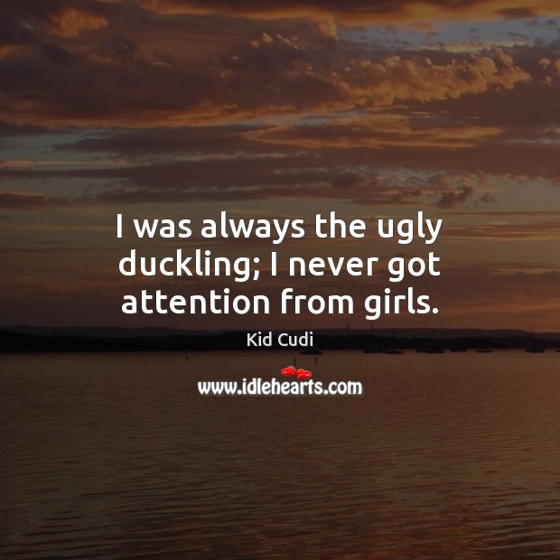 I was always the ugly duckling; I never got attention from girls. Kid Cudi Picture Quote