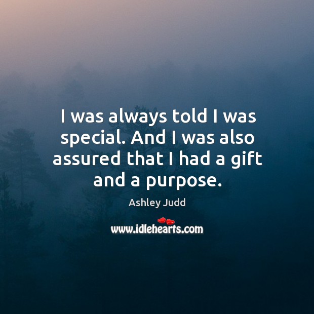 I was always told I was special. And I was also assured that I had a gift and a purpose. Ashley Judd Picture Quote