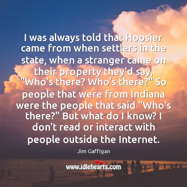 I was always told that Hoosier came from when settlers in the Jim Gaffigan Picture Quote