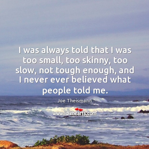 I was always told that I was too small, too skinny, too slow, not tough enough Joe Theismann Picture Quote