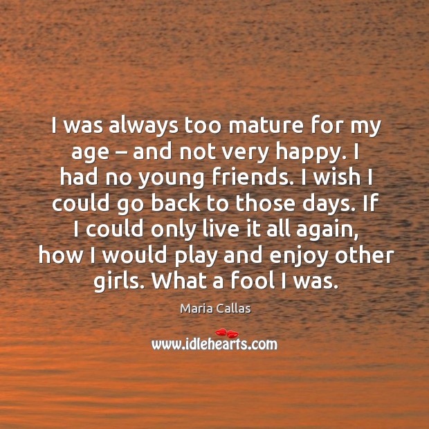 I was always too mature for my age – and not very happy. Fools Quotes Image