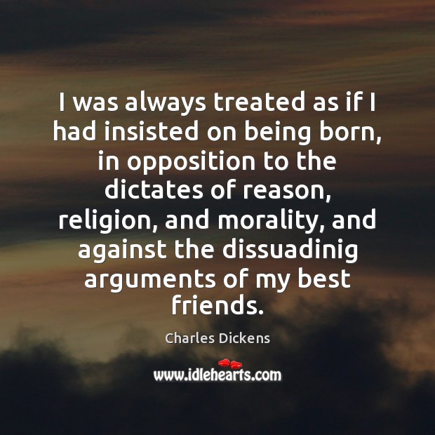 I was always treated as if I had insisted on being born, Charles Dickens Picture Quote