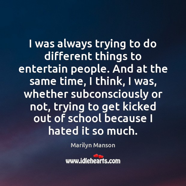 I was always trying to do different things to entertain people. And Marilyn Manson Picture Quote