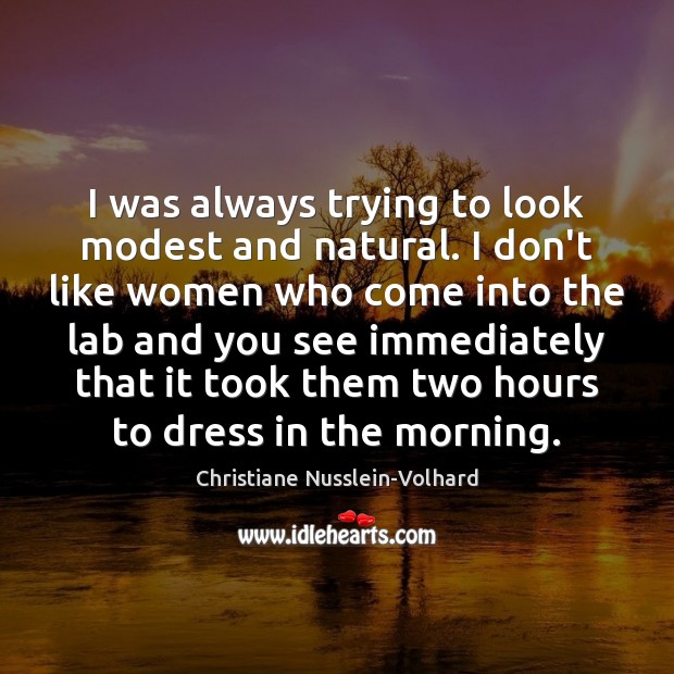 I was always trying to look modest and natural. I don’t like Christiane Nusslein-Volhard Picture Quote