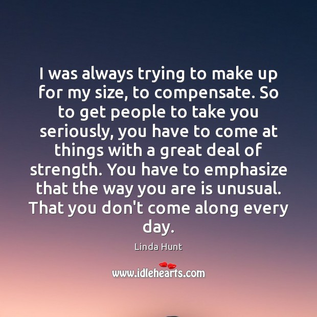I was always trying to make up for my size, to compensate. Linda Hunt Picture Quote
