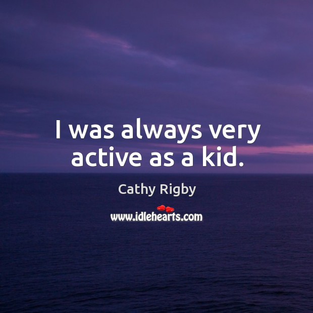 I was always very active as a kid. Cathy Rigby Picture Quote