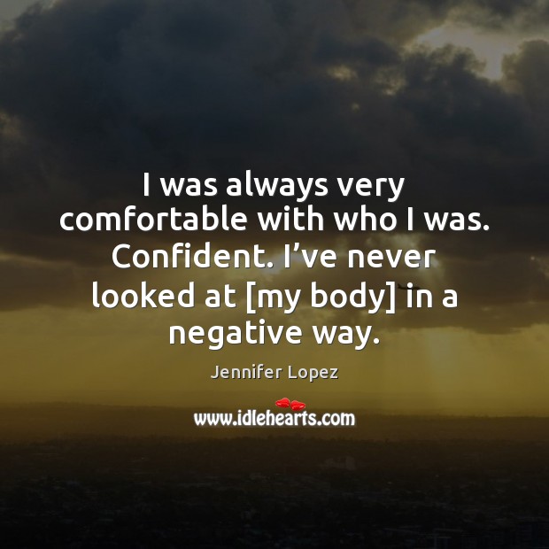 I was always very comfortable with who I was. Confident. I’ve Jennifer Lopez Picture Quote