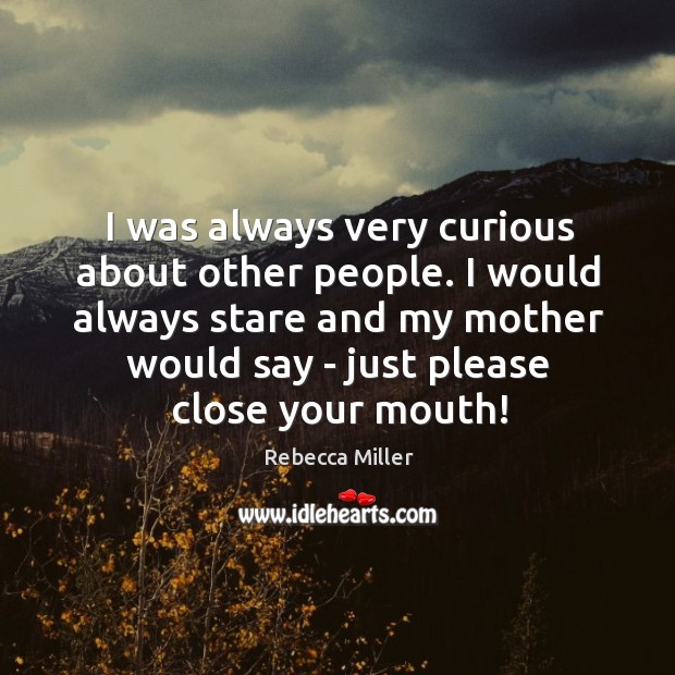 I was always very curious about other people. I would always stare Image