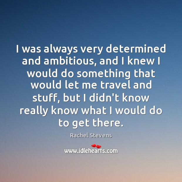 I was always very determined and ambitious, and I knew I would Rachel Stevens Picture Quote