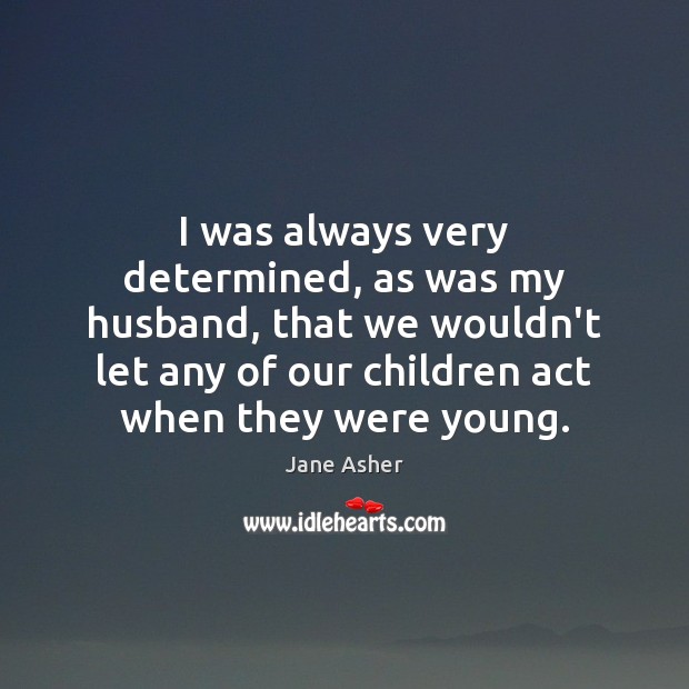 I was always very determined, as was my husband, that we wouldn’t Image