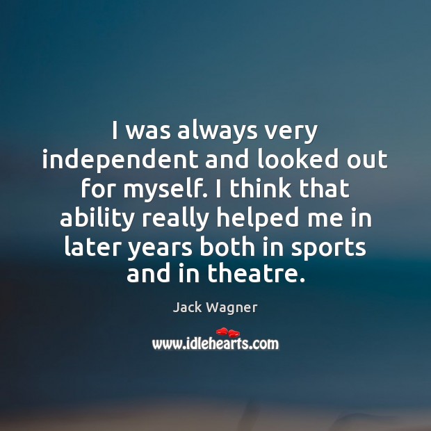 I was always very independent and looked out for myself. I think Jack Wagner Picture Quote