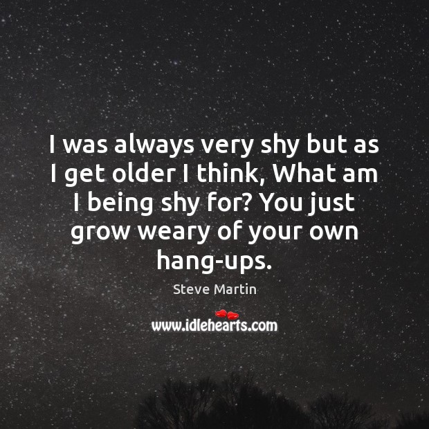 I was always very shy but as I get older I think, Steve Martin Picture Quote