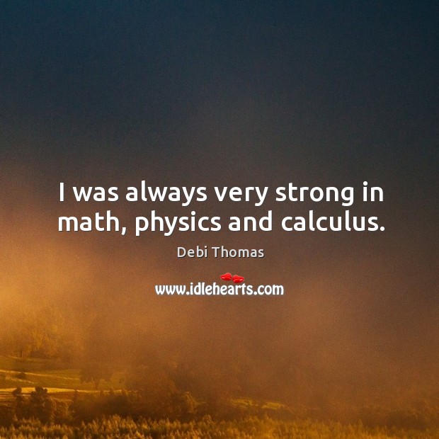 I was always very strong in math, physics and calculus. Debi Thomas Picture Quote