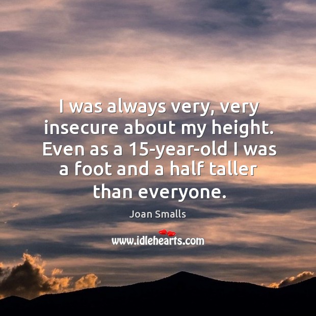 I was always very, very insecure about my height. Even as a 15 Joan Smalls Picture Quote
