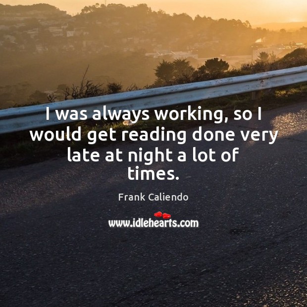 I was always working, so I would get reading done very late at night a lot of times. Frank Caliendo Picture Quote