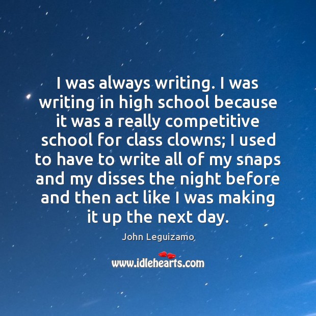 I was always writing. I was writing in high school because it John Leguizamo Picture Quote