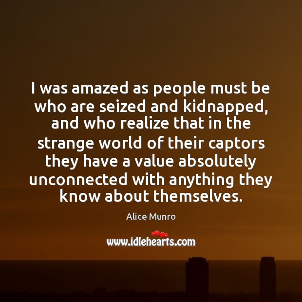 I was amazed as people must be who are seized and kidnapped, Alice Munro Picture Quote