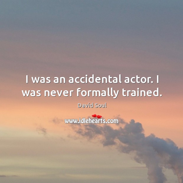 I was an accidental actor. I was never formally trained. Image