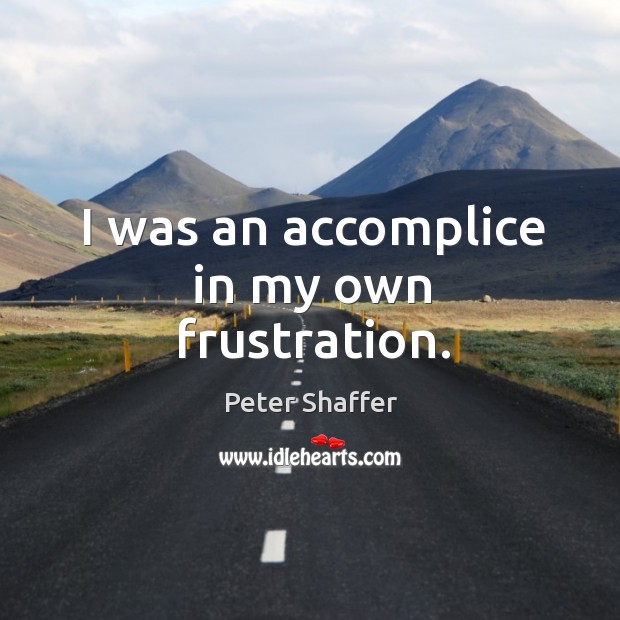 I was an accomplice in my own frustration. Peter Shaffer Picture Quote