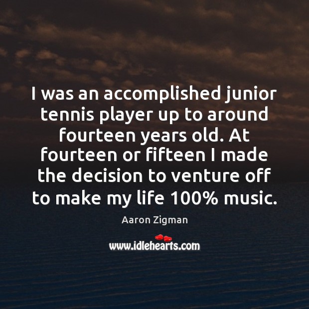 I was an accomplished junior tennis player up to around fourteen years Aaron Zigman Picture Quote