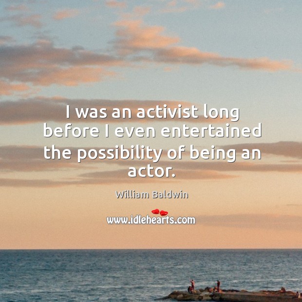 I was an activist long before I even entertained the possibility of being an actor. William Baldwin Picture Quote