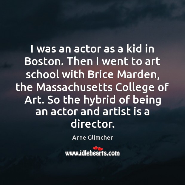 I was an actor as a kid in Boston. Then I went Arne Glimcher Picture Quote
