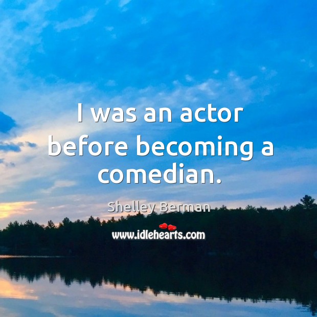 I was an actor before becoming a comedian. Shelley Berman Picture Quote