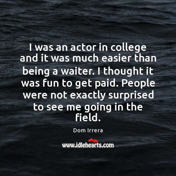 I was an actor in college and it was much easier than Dom Irrera Picture Quote