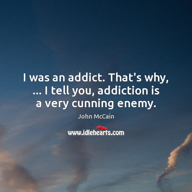 I was an addict. That’s why, … I tell you, addiction is a very cunning enemy. John McCain Picture Quote