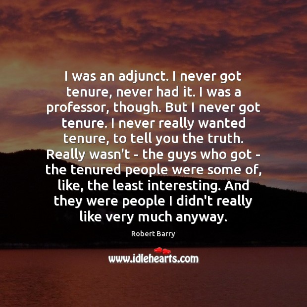 I was an adjunct. I never got tenure, never had it. I Image