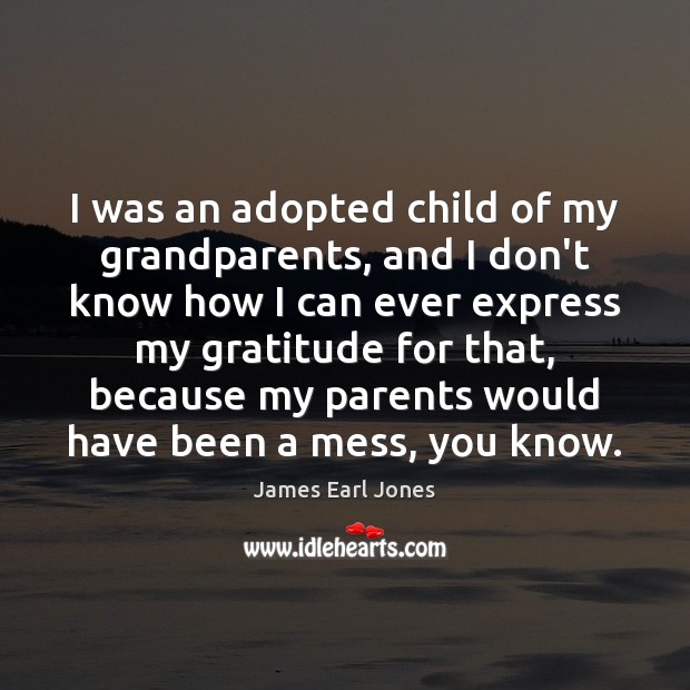 I was an adopted child of my grandparents, and I don’t know James Earl Jones Picture Quote