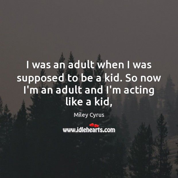 I was an adult when I was supposed to be a kid. Miley Cyrus Picture Quote