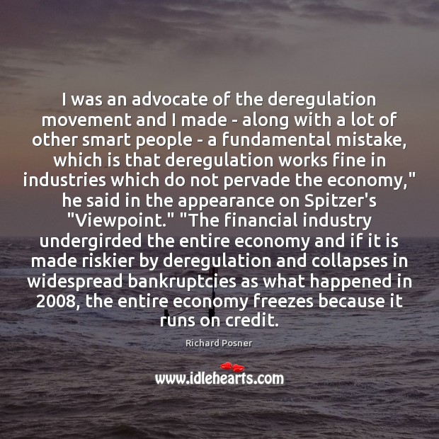 I was an advocate of the deregulation movement and I made – Richard Posner Picture Quote