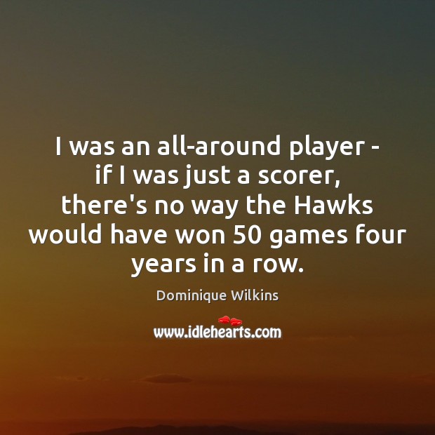 I was an all-around player – if I was just a scorer, Dominique Wilkins Picture Quote
