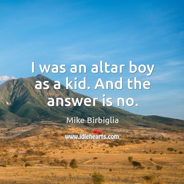 I was an altar boy as a kid. And the answer is no. Mike Birbiglia Picture Quote