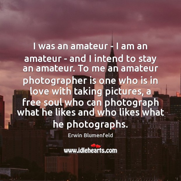I was an amateur – I am an amateur – and I Erwin Blumenfeld Picture Quote