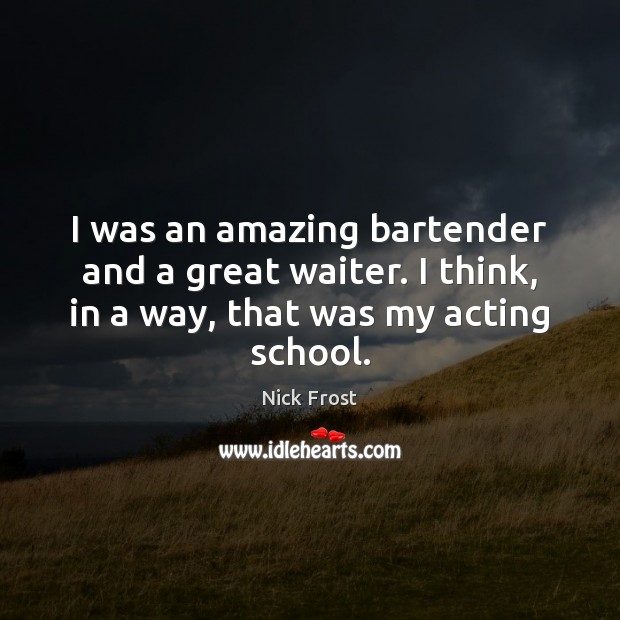 I was an amazing bartender and a great waiter. I think, in Nick Frost Picture Quote