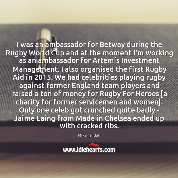 I was an ambassador for Betway during the Rugby World Cup and Mike Tindall Picture Quote