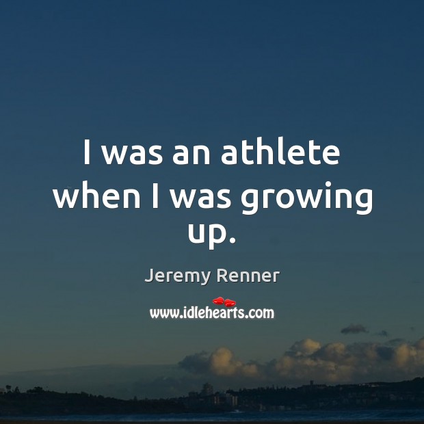 I was an athlete when I was growing up. Jeremy Renner Picture Quote