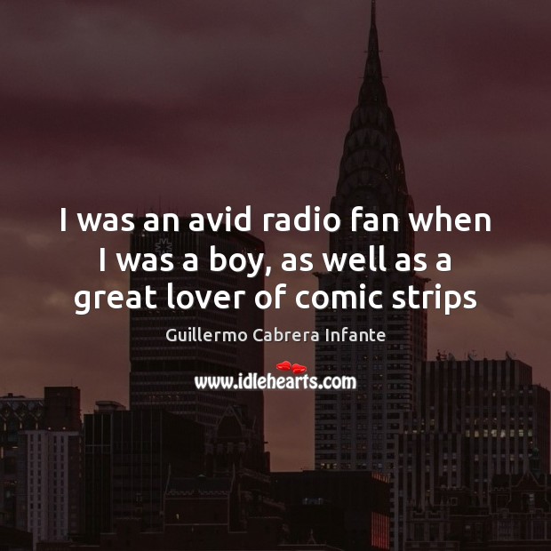 I was an avid radio fan when I was a boy, as well as a great lover of comic strips Guillermo Cabrera Infante Picture Quote