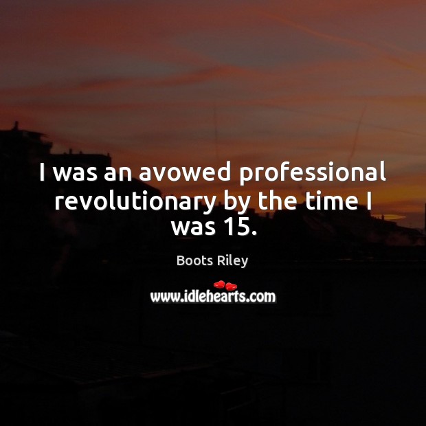 I was an avowed professional revolutionary by the time I was 15. Boots Riley Picture Quote