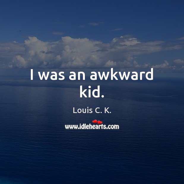 I was an awkward kid. Louis C. K. Picture Quote