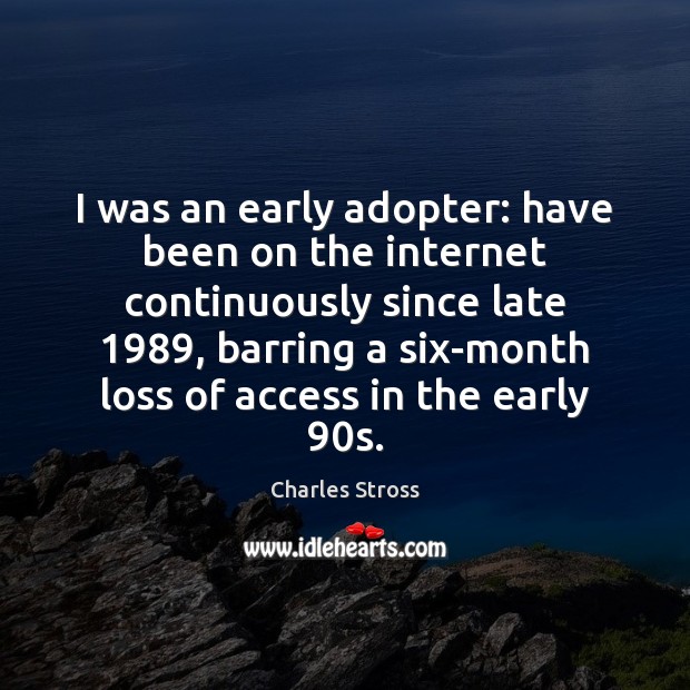 I was an early adopter: have been on the internet continuously since Charles Stross Picture Quote