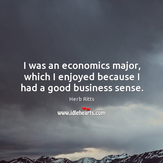 I was an economics major, which I enjoyed because I had a good business sense. Image