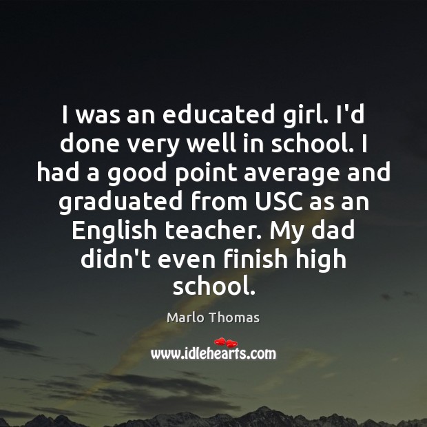 I was an educated girl. I’d done very well in school. I Marlo Thomas Picture Quote