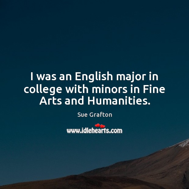 I was an English major in college with minors in Fine Arts and Humanities. Sue Grafton Picture Quote