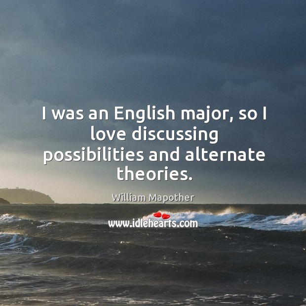 I was an English major, so I love discussing possibilities and alternate theories. William Mapother Picture Quote