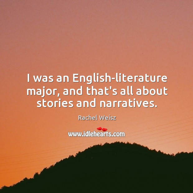 I was an English-literature major, and that’s all about stories and narratives. Rachel Weisz Picture Quote