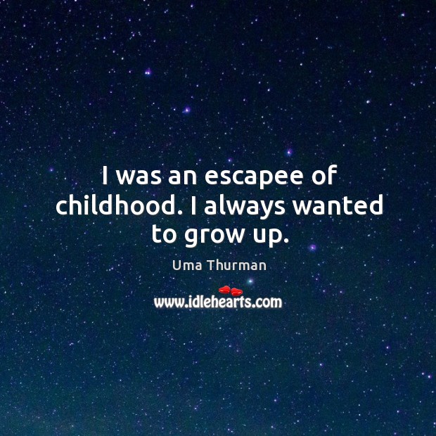 I was an escapee of childhood. I always wanted to grow up. Uma Thurman Picture Quote
