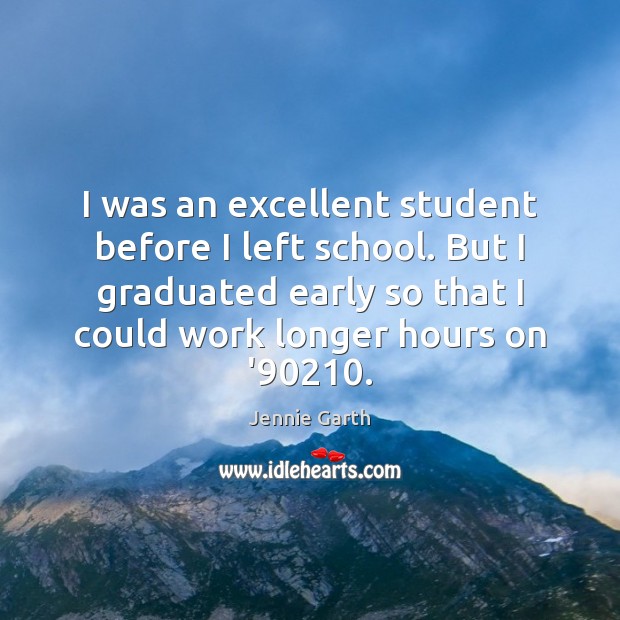 I was an excellent student before I left school. But I graduated Jennie Garth Picture Quote